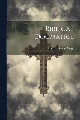 Andrew George Voigt - Biblical Dogmatics, Häftad