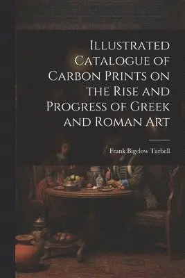 Frank Bigelow Tarbell - Illustrated Catalogue of Carbon Prints on the Rise and Progress of Greek and Roman Art, Häftad. Tillgänglighet: Lägg i varukorg