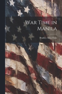 Bradley Allen Fiske - War Time in Manila, Häftad. Tillgänglighet: Lägg i varukorg