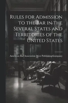 Rules for Admission to the Bar in the Several States and Territories of the United States