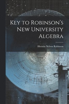 Horatio Nelson Robinson - Key to Robinson's New University Algebra, Häftad. Tillgänglighet: Lägg i varukorg