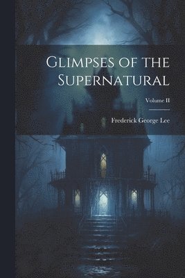 Frederick George Lee - Glimpses of the Supernatural; Volume II, Häftad. Tillgänglighet: Lägg i varukorg