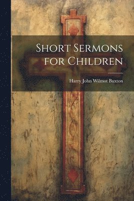 Harry John Wilmot Buxton - Short Sermons for Children, Häftad. Tillgänglighet: Lägg i varukorg
