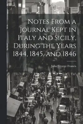 John George Francis - Notes From a Journal Kept in Italy and Sicily, During the Years 1844, 1845, and 1846, Häftad. Tillgänglighet: Lägg i varukorg