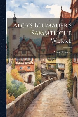 Aloys Blumauer - Aloys Blumauer's Sämmtliche Werke, Häftad
