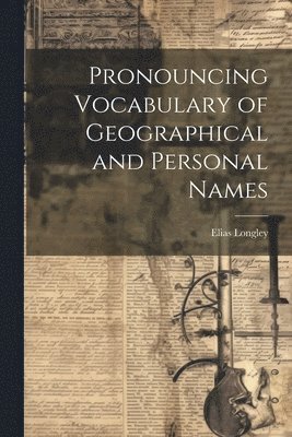 Elias Longley - Pronouncing Vocabulary of Geographical and Personal Names, Häftad. Tillgänglighet: Lägg i varukorg