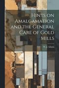 Hints on Amalgamation and the General Care of Gold Mills