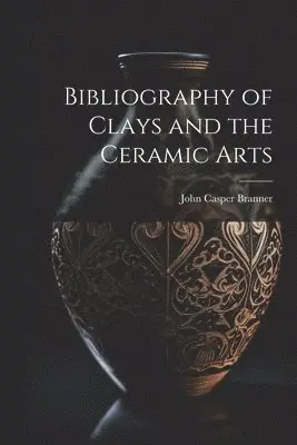 John Casper Branner - Bibliography of Clays and the Ceramic Arts, Häftad. Tillgänglighet: Lägg i varukorg