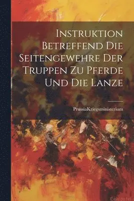 Prussia (Germany) Kriegsministerium - Instruktion Betreffend die Seitengewehre der Truppen zu Pferde und die Lanze, Häftad. Tillgänglighet: Lägg i varukorg