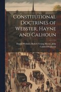 Constitutional Doctrines of Webster, Hayne and Calhoun