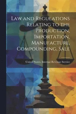 Uni States Internal Revenue Service - Law and Regulations Relating to the Production, Importation, Manufacture, Compounding, Sale, Häftad. Tillgänglighet: Lägg i varukorg
