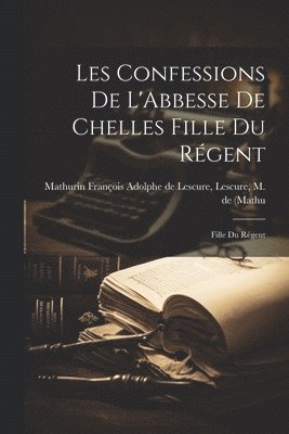 Les Confessions de L'Abbesse de Chelles Fille du Régent