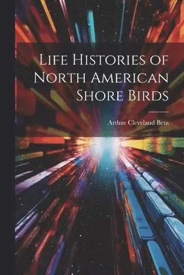 Arthur Cleveland Bent - Life Histories of North American Shore Birds, Häftad. Tillgänglighet: Lägg i varukorg