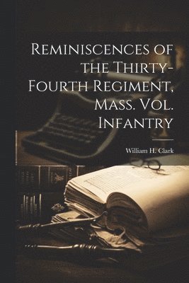 William H Clark - Reminiscences of the Thirty-fourth Regiment, Mass. Vol. Infantry, Häftad