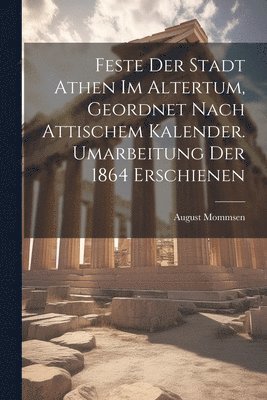 August Mommsen - Feste der Stadt Athen im Altertum, Geordnet nach Attischem Kalender. Umarbeitung der 1864 Erschienen, Häftad