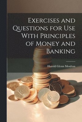 Harold Glenn Moulton - Exercises and Questions for Use With Principles of Money and Banking, Häftad