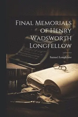 Samuel Longfellow - Final Memorials of Henry Wadsworth Longfellow, Häftad. Tillgänglighet: Lägg i varukorg