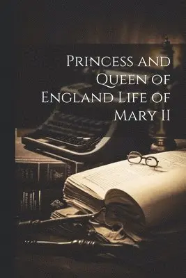 Princess and Queen of England Life of Mary II