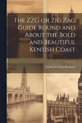 Francis Cowley Burnand - ZZG or Zig Zag Guide Round and About the Bold and Beautiful Kentish Coast, Häftad
