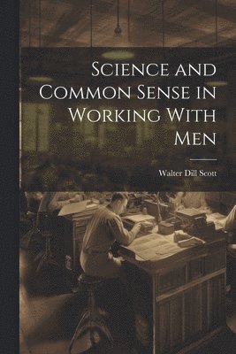Walter Dill Scott - Science and Common Sense in Working With Men, Häftad