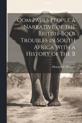 Howard C Hillegas - Oom Pauls People a Narrative of the British-Boer Troubles in South Africa With a History of the B, Häftad