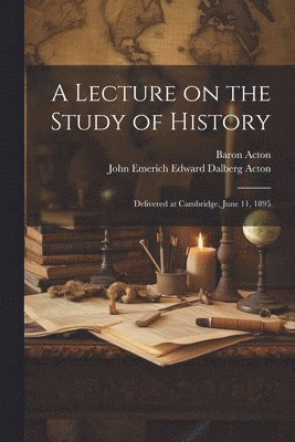 John Emerich Edward Dalberg Acton, Baron Acton - Lecture on the Study of History, Häftad