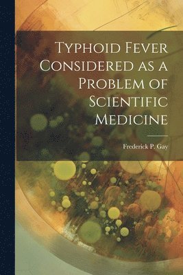 Frederick P Gay - Typhoid Fever Considered as a Problem of Scientific Medicine, Häftad. Tillgänglighet: Lägg i varukorg