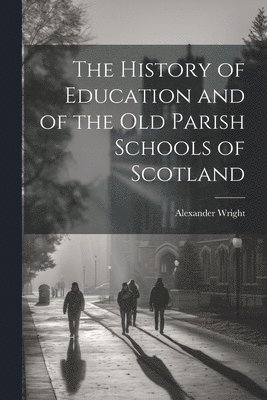 Alexander Wright - History of Education and of the old Parish Schools of Scotland, Häftad