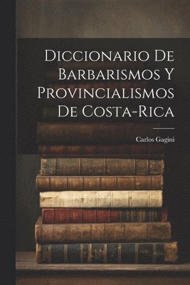 Carlos Gagini - Diccionario de Barbarismos y Provincialismos de Costa-Rica, Häftad