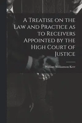William Williamson Kerr - Treatise on the law and Practice as to Receivers Appointed by the High Court of Justice, Häftad. Tillgänglighet: Lägg i varukorg