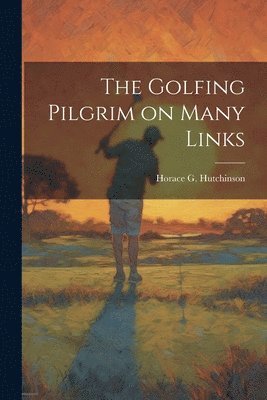 Horace G Hutchinson - Golfing Pilgrim on Many Links, Häftad. Tillgänglighet: Lägg i varukorg