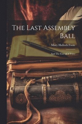 Mary Hallock Foote - Last Assembly Ball; and The Fate of A Voice, Häftad