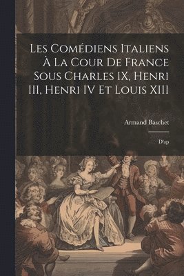 Armand Baschet - Les comédiens italiens à la cour de France sous Charles IX, Henri III, Henri IV et Louis XIII, Häftad. Tillgänglighet: Lägg i varukorg