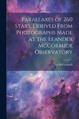 S A McCormick - Parallaxes of 260 Stars, Derived From Photographs Made at the Leander McCormick Observatory, Häftad
