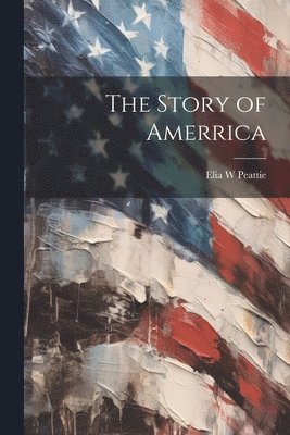 Elia W Peattie - Story of Amerrica, Häftad