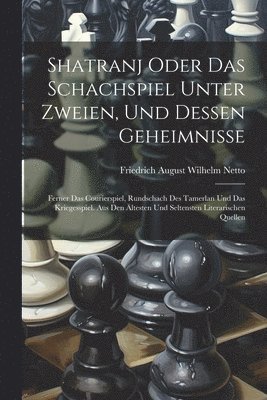 Shatranj Oder Das Schachspiel Unter Zweien, Und Dessen Geheimnisse
