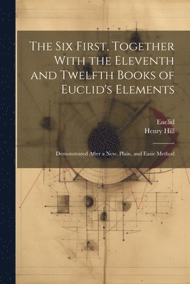 Euclid, Henry Hill - Six First, Together With the Eleventh and Twelfth Books of Euclid's Elements, Häftad