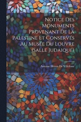 Antoine Héron de Villefosse - Notice Des Monuments Provenant De La Palestine Et Conservés Au Musée Du Louvre (Salle Judaique), Häftad