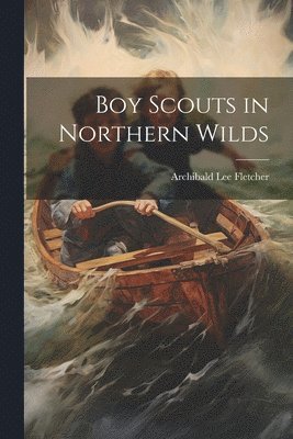 Archibald Lee Fletcher - Boy Scouts in Northern Wilds, Häftad. Tillgänglighet: Lägg i varukorg