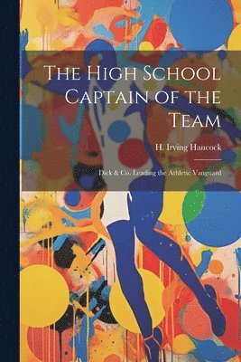 H Irving Hancock - High School Captain of the Team, Häftad