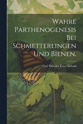 Carl Theodor Ernst Siebold - Wahre Parthenogenesis bei Schmetterlingen und Bienen., Häftad
