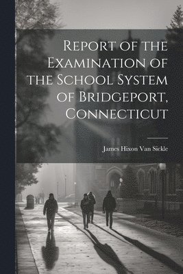 James Hixon Van Sickle - Report of the Examination of the School System of Bridgeport, Connecticut, Häftad. Tillgänglighet: Lägg i varukorg