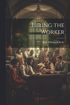 Roy Willmarth Kelly - Hiring the Worker, Häftad. Tillgänglighet: Lägg i varukorg