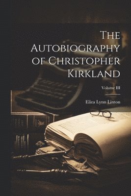 Eliza Lynn Linton - Autobiography of Christopher Kirkland; Volume III, Häftad. Tillgänglighet: Lägg i varukorg