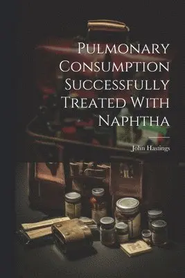 John Hastings - Pulmonary Consumption Successfully Treated With Naphtha, Häftad. Tillgänglighet: Lägg i varukorg