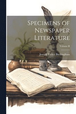 Joseph Tinker Buckingham - Specimens of Newspaper Literature; Volume II, Häftad