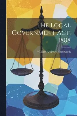 William Andrews Holdsworth - Local Government Act, 1888, Häftad. Tillgänglighet: Lägg i varukorg
