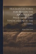 Hulsean Lectures for 1823 on the Apostolical Preaching and Vindication of the Gospel