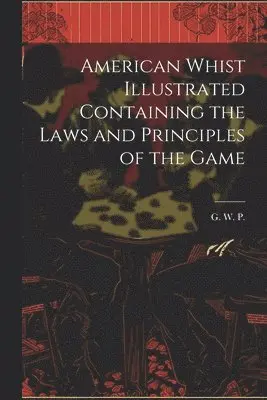 American Whist Illustrated Containing the Laws and Principles of the Game