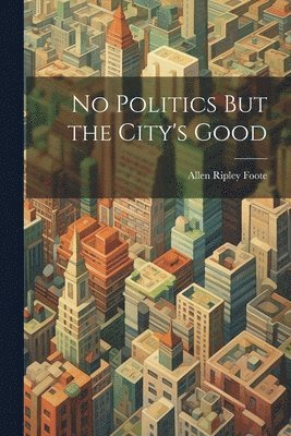 Allen Ripley Foote - No Politics But the City's Good, Häftad. Tillgänglighet: Lägg i varukorg